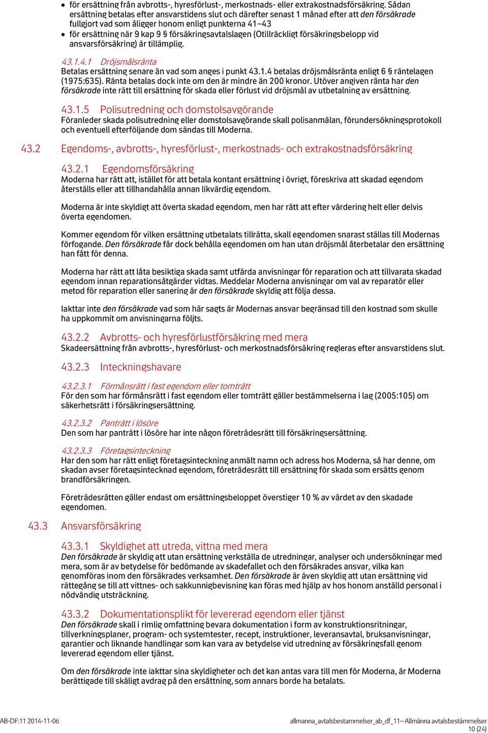 försäkringsavtalslagen (Otillräckligt försäkringsbelopp vid ansvarsförsäkring) är tillämplig. 43.1.4.1 Dröjsmålsränta Betalas ersättning senare än vad som anges i punkt 43.1.4 betalas dröjsmålsränta enligt 6 räntelagen (1975:635).