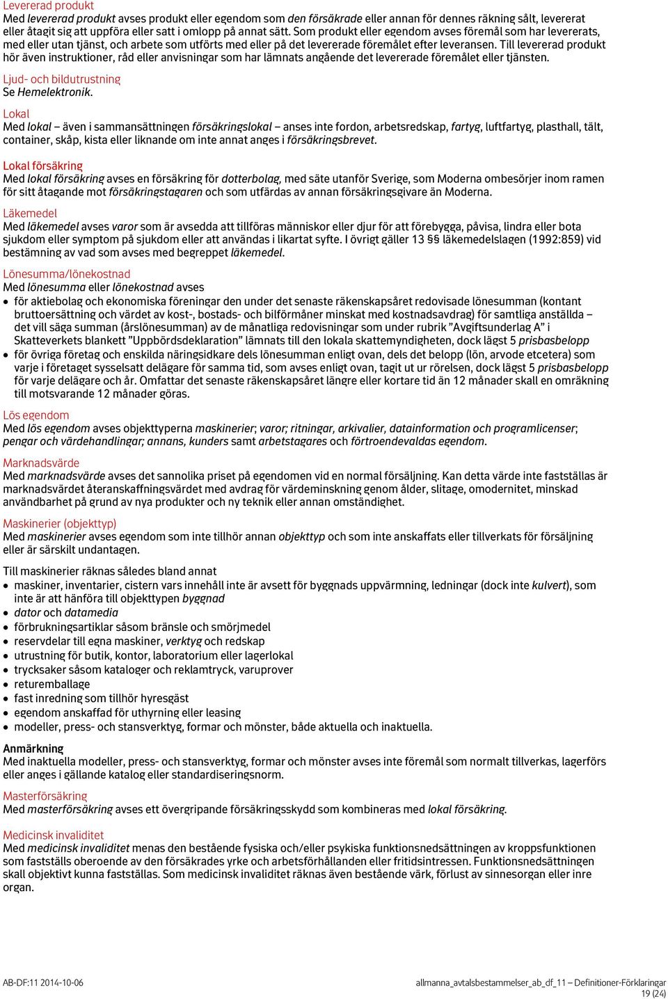 Till levererad produkt hör även instruktioner, råd eller anvisningar som har lämnats angående det levererade föremålet eller tjänsten. Ljud- och bildutrustning Se Hemelektronik.