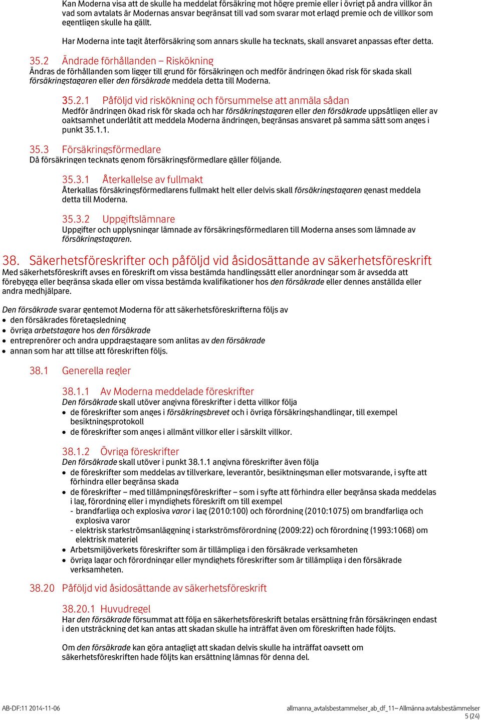 2 Ändrade förhållanden Riskökning Ändras de förhållanden som ligger till grund för försäkringen och medför ändringen ökad risk för skada skall försäkringstagaren eller den försäkrade meddela detta