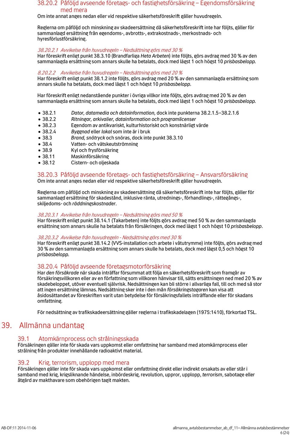 hyresförlustförsäkring. 38.20.2.1 Avvikelse från huvudregeln Nedsättning görs med 30 % Har föreskrift enligt punkt 38.3.10 (Brandfarliga Heta Arbeten) inte följts, görs avdrag med 30 % av den sammanlagda ersättning som annars skulle ha betalats, dock med lägst 1 och högst 10 prisbasbelopp.