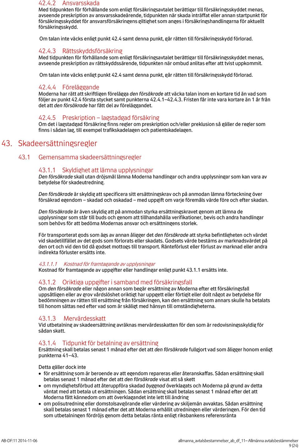 4 samt denna punkt, går rätten till försäkringsskydd förlorad. 42.4.3 Rättsskyddsförsäkring Med tidpunkten för förhållande som enligt försäkringsavtalet berättigar till försäkringsskyddet menas,