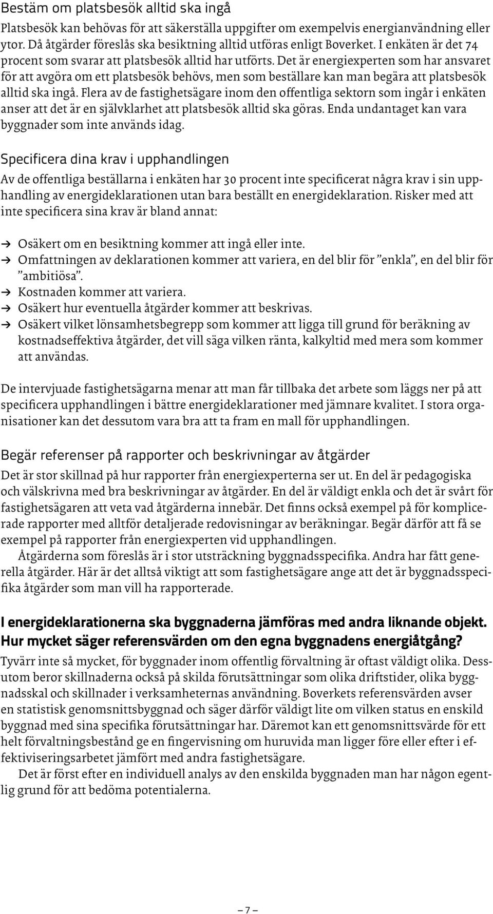 Det är energiexperten som har ansvaret för att avgöra om ett platsbesök behövs, men som beställare kan man begära att platsbesök alltid ska ingå.