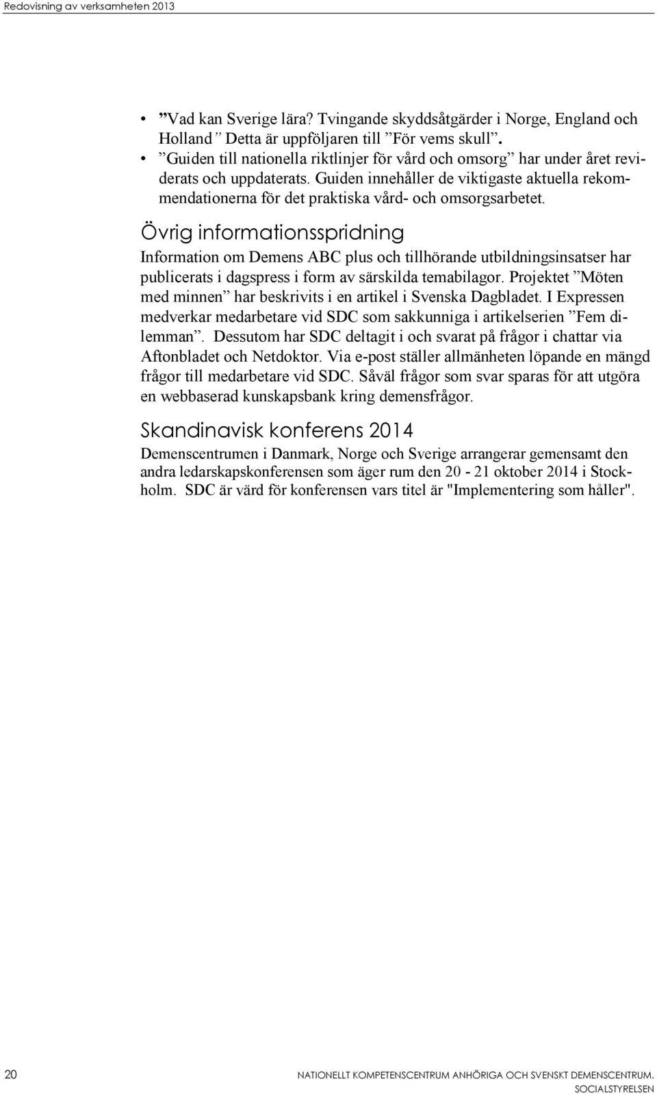 Övrig informationsspridning Information om Demens ABC plus och tillhörande utbildningsinsatser har publicerats i dagspress i form av särskilda temabilagor.