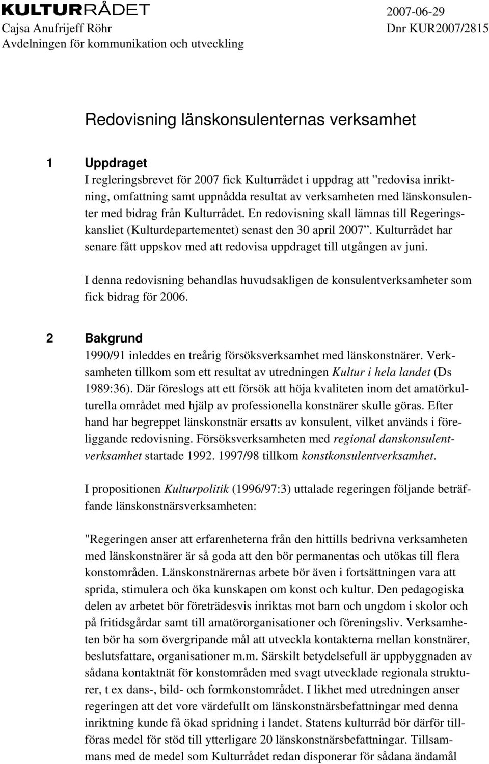 En redovisning skall lämnas till Regeringskansliet (Kulturdepartementet) senast den 30 april 2007. Kulturrådet har senare fått uppskov med att redovisa uppdraget till utgången av juni.