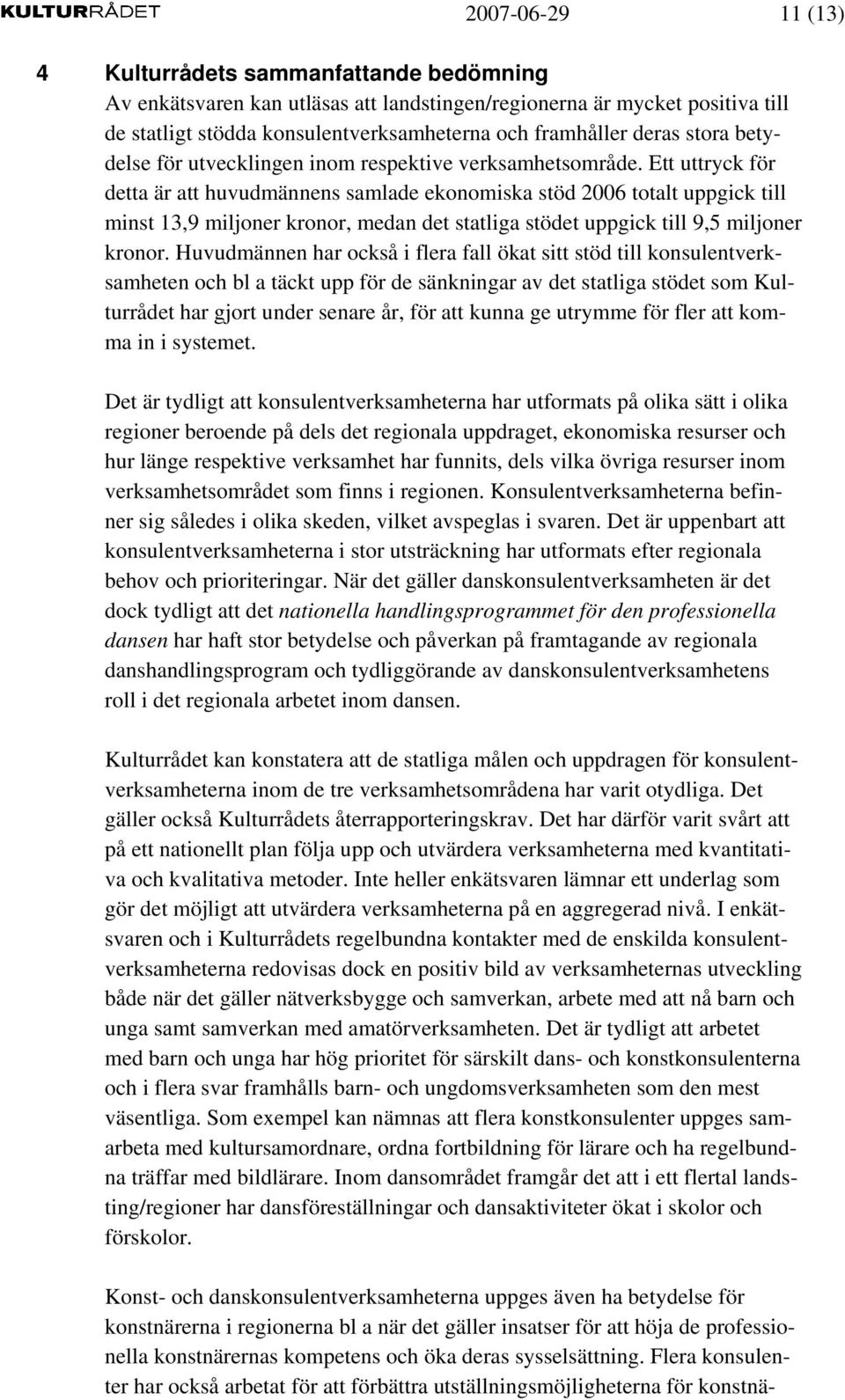 Ett uttryck för detta är att huvudmännens samlade ekonomiska stöd 2006 totalt uppgick till minst 13,9 miljoner kronor, medan det statliga stödet uppgick till 9,5 miljoner kronor.