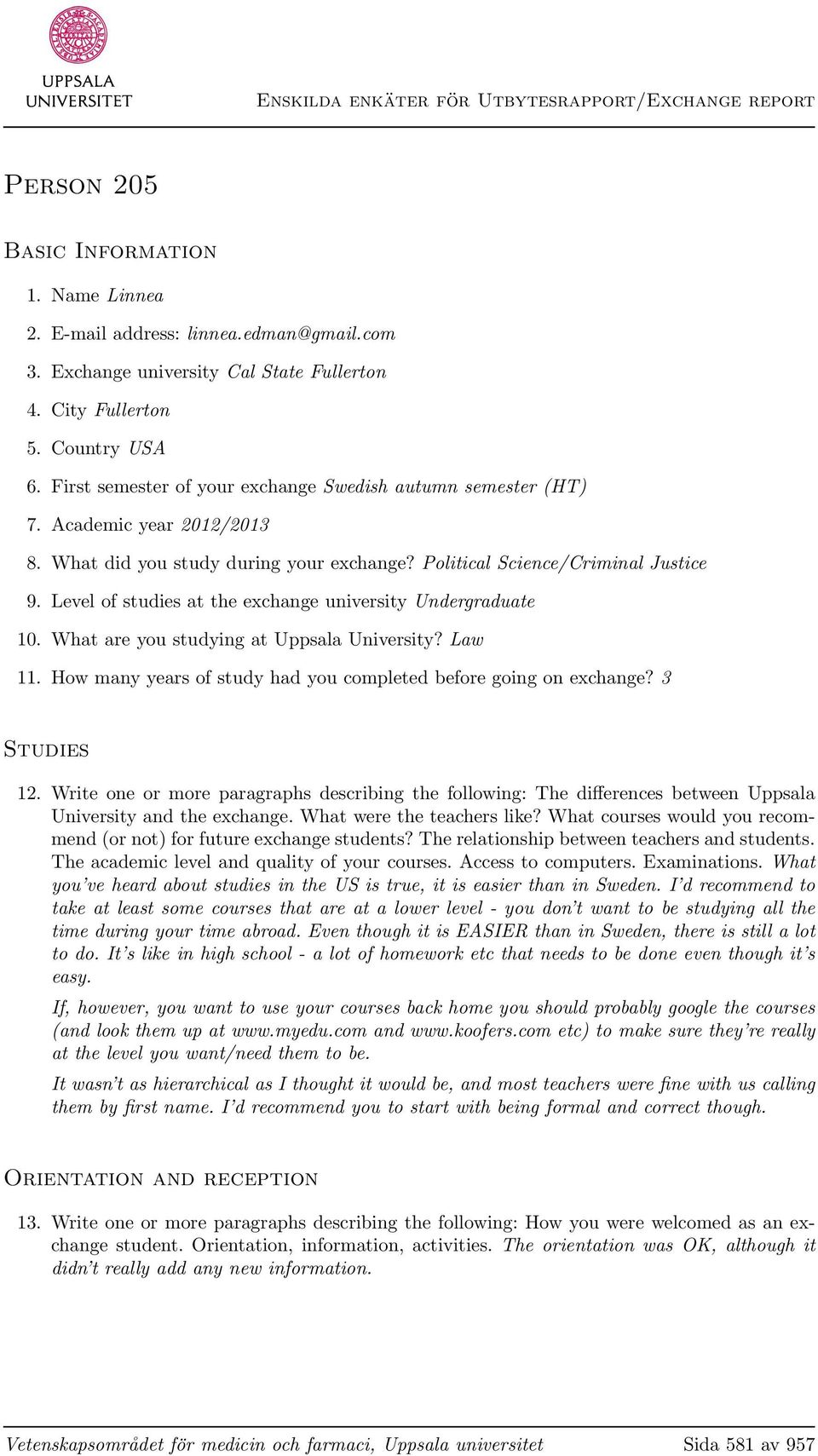 Level of studies at the exchange university Undergraduate 10. What are you studying at Uppsala University? Law 11. How many years of study had you completed before going on exchange? 3 Studies 12.