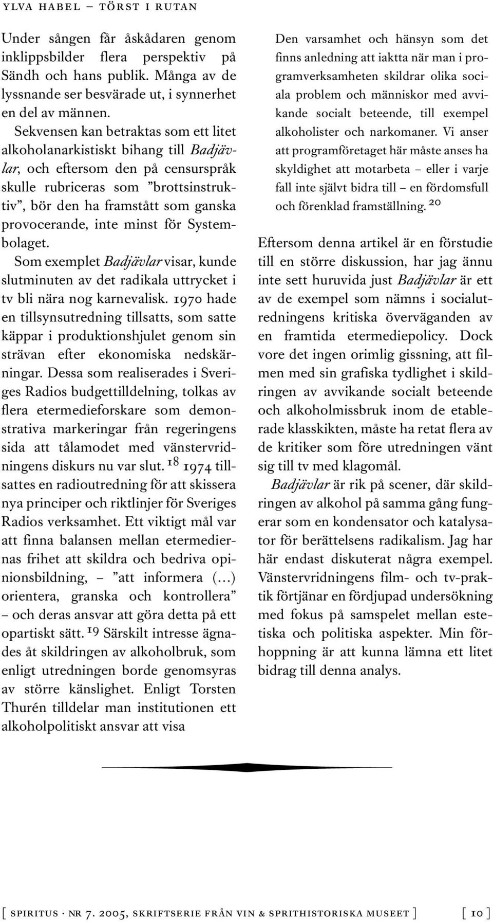 inte minst för Systembolaget. Som exemplet Badjävlar visar, kunde slutminuten av det radikala uttrycket i tv bli nära nog karnevalisk.