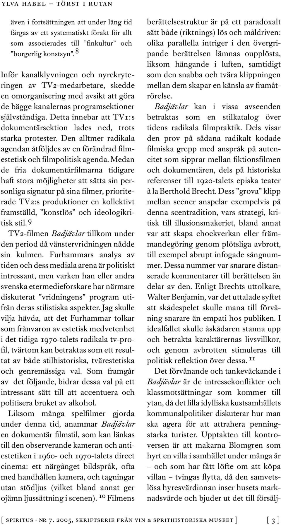 Detta innebar att TV1: s dokumentärsektion lades ned, trots starka protester. Den alltmer radikala agendan åtföljdes av en förändrad filmestetisk och filmpolitisk agenda.