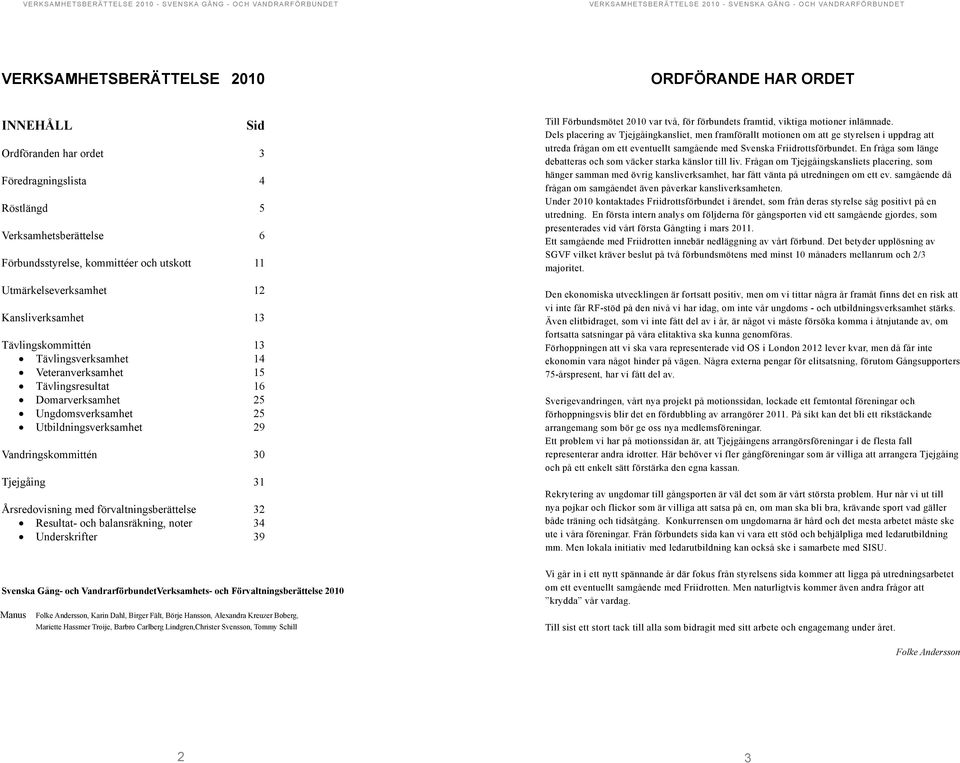 Vandringskommittén 30 Tjejgåing 31 Årsredovisning med förvaltningsberättelse 32 Resultat- och balansräkning, noter 34 Underskrifter 39 Svenska Gång- och Vandrarförbundet Verksamhets- och