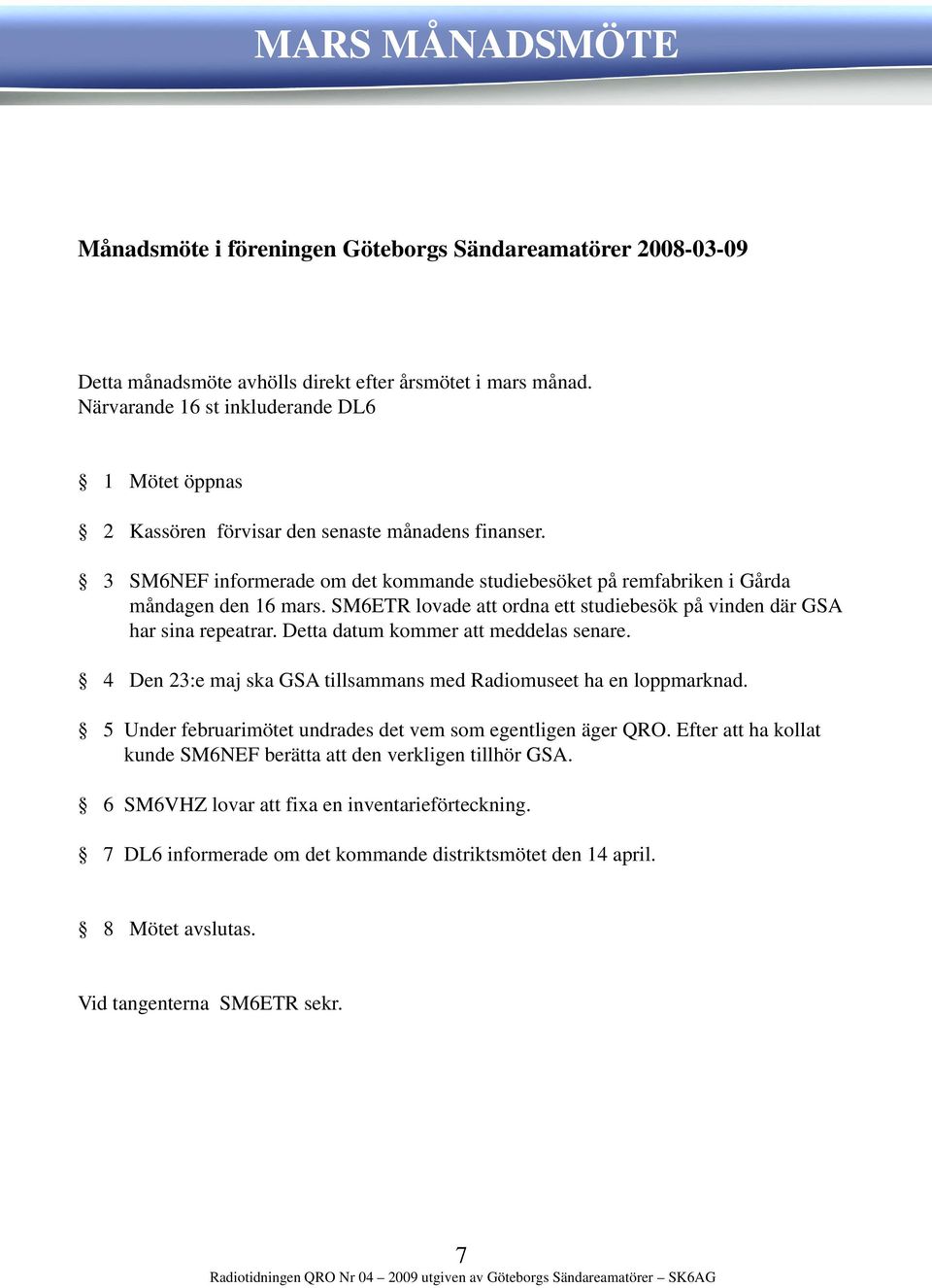 SM6ETR lovade att ordna ett studiebesök på vinden där GSA har sina repeatrar. Detta datum kommer att meddelas senare. 4 Den 23:e maj ska GSA tillsammans med Radiomuseet ha en loppmarknad.