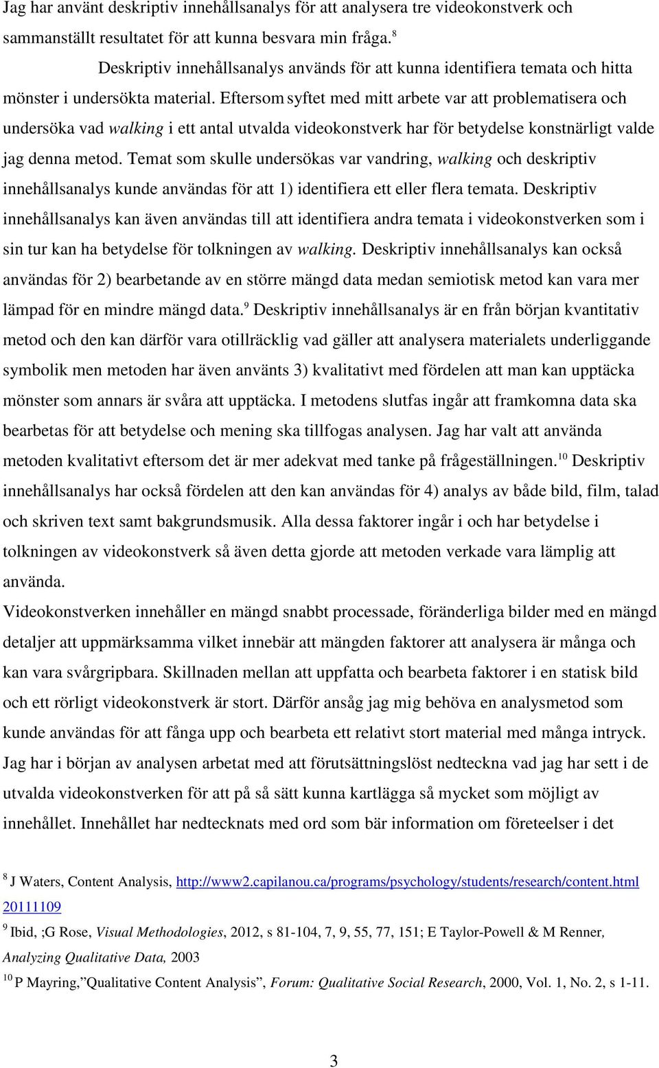 Eftersom syftet med mitt arbete var att problematisera och undersöka vad walking i ett antal utvalda videokonstverk har för betydelse konstnärligt valde jag denna metod.