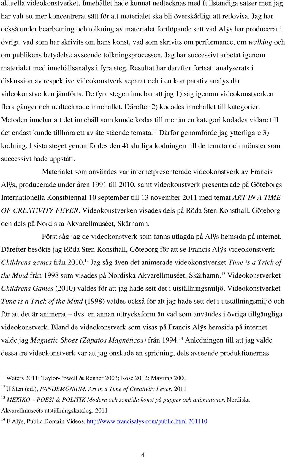 publikens betydelse avseende tolkningsprocessen. Jag har successivt arbetat igenom materialet med innehållsanalys i fyra steg.