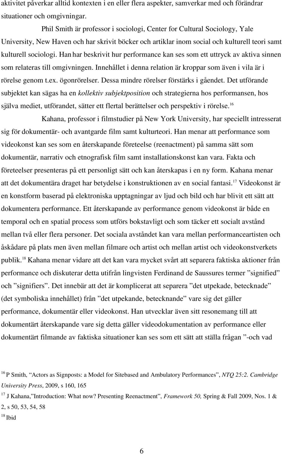 Han har beskrivit hur performance kan ses som ett uttryck av aktiva sinnen som relateras till omgivningen. Innehållet i denna relation är kroppar som även i vila är i rörelse genom t.ex. ögonrörelser.