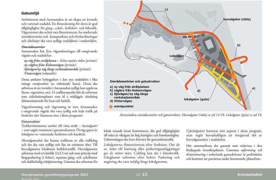 Områdesentréer Arenastaden har fyra väganslutningar till omgivande vägnät och stadsdelar: ny väg från strålplatsen Solna station södra (primär) ny vägbro från Kolonnvägen (primär) Sjövägen/ny väg