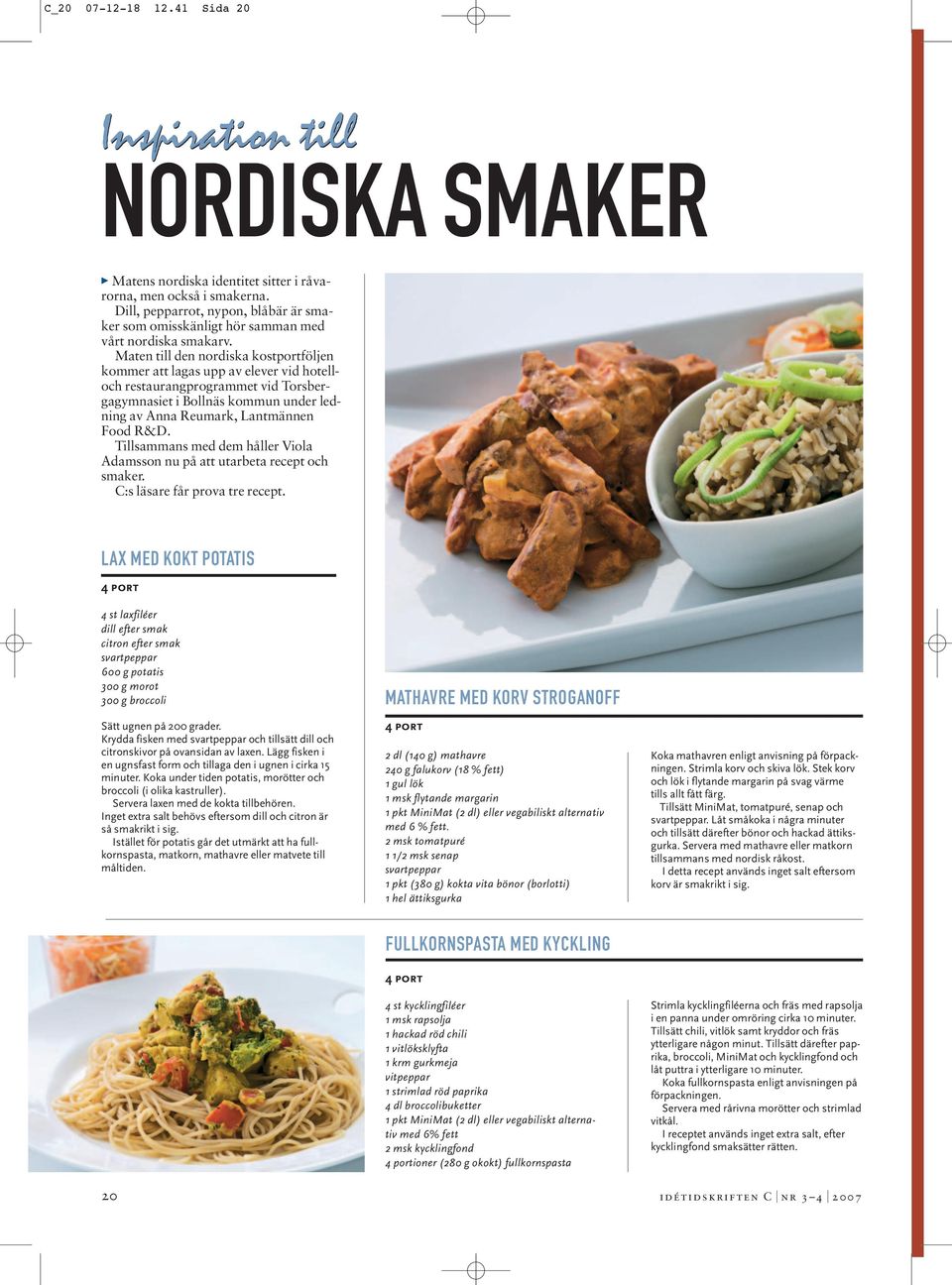 Maten till den nordiska kostportföljen kommer att lagas upp av elever vid hotelloch restaurangprogrammet vid Torsbergagymnasiet i Bollnäs kommun under ledning av Anna Reumark, Lantmännen Food R&D.