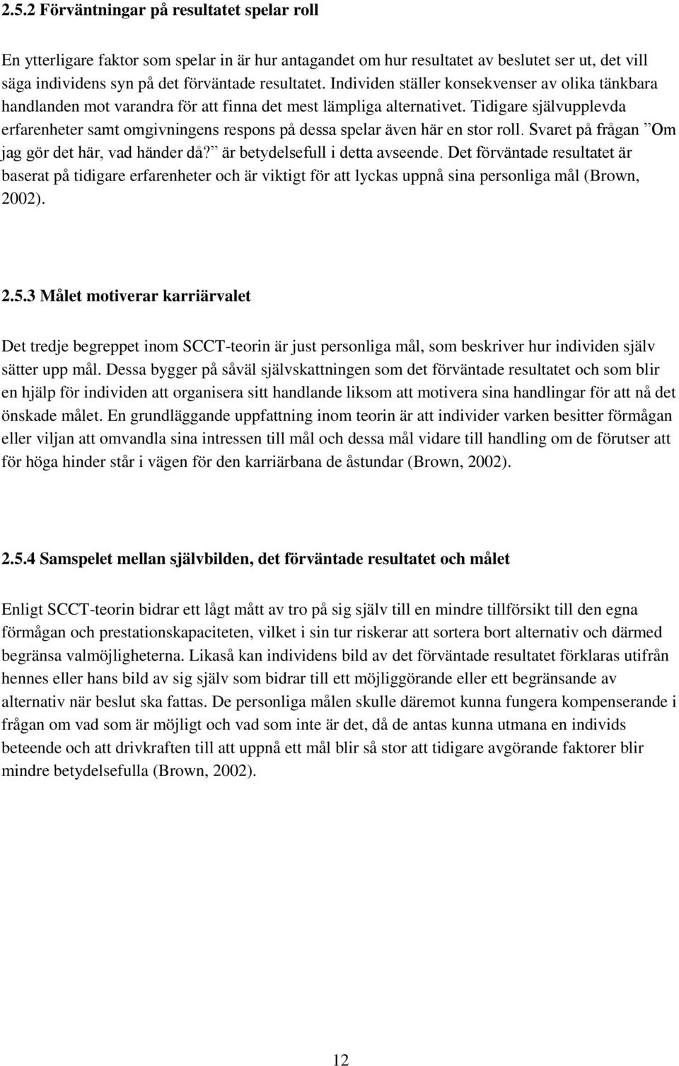 Tidigare självupplevda erfarenheter samt omgivningens respons på dessa spelar även här en stor roll. Svaret på frågan Om jag gör det här, vad händer då? är betydelsefull i detta avseende.