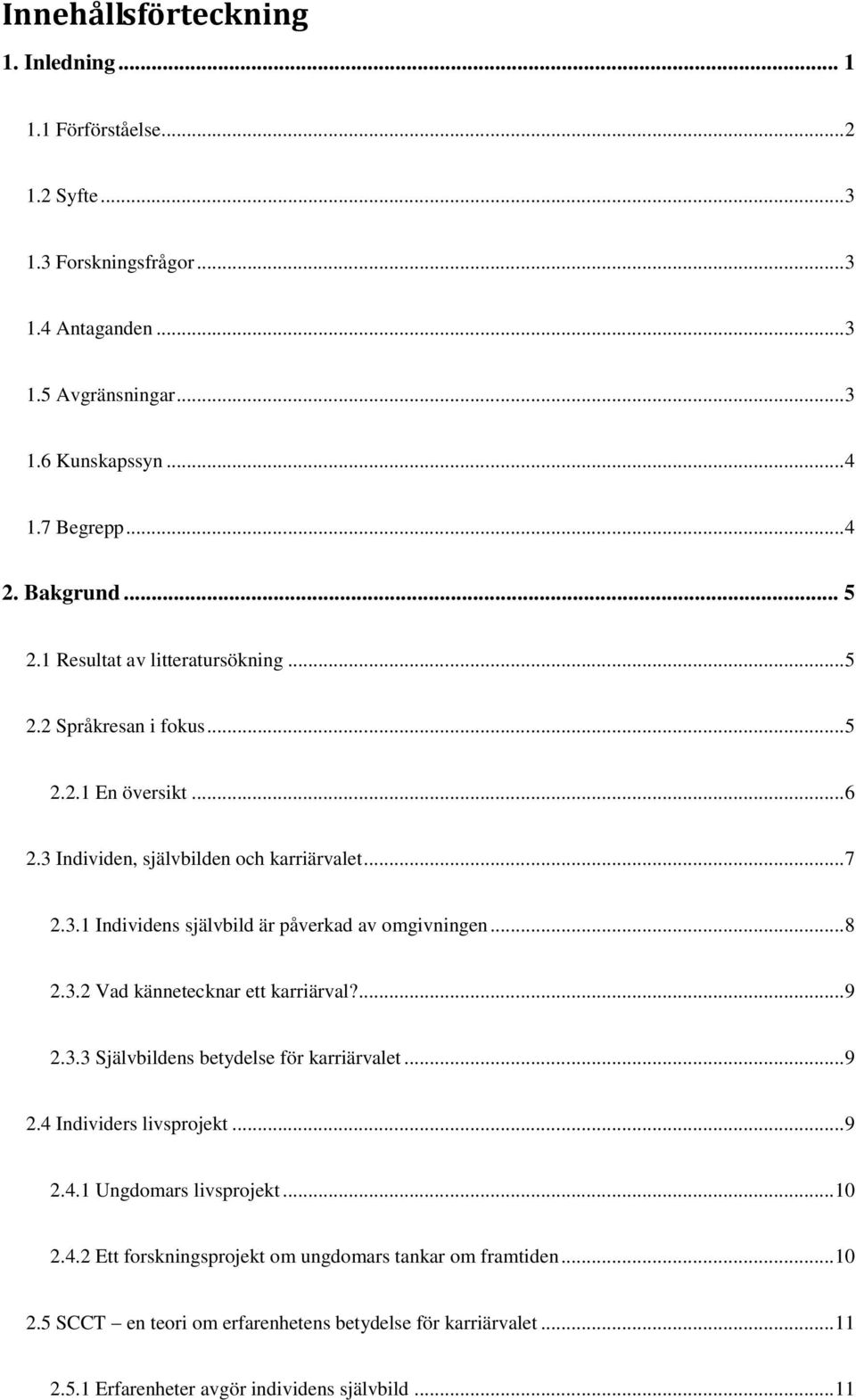 .. 8 2.3.2 Vad kännetecknar ett karriärval?... 9 2.3.3 Självbildens betydelse för karriärvalet... 9 2.4 Individers livsprojekt... 9 2.4.1 Ungdomars livsprojekt... 10 2.4.2 Ett forskningsprojekt om ungdomars tankar om framtiden.