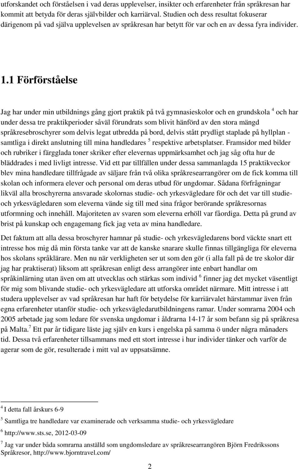 1 Förförståelse Jag har under min utbildnings gång gjort praktik på två gymnasieskolor och en grundskola 4 och har under dessa tre praktikperioder såväl förundrats som blivit hänförd av den stora