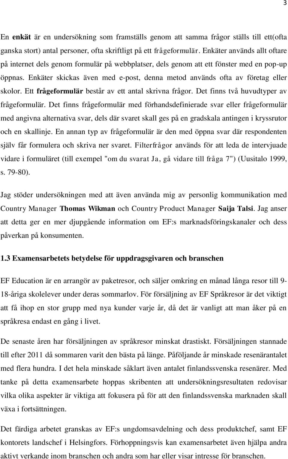 Enkäter skickas även med e-post, denna metod används ofta av företag eller skolor. Ett frågeformulär består av ett antal skrivna frågor. Det finns två huvudtyper av frågeformulär.