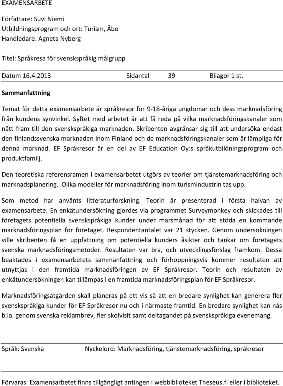 Syftet med arbetet är att få reda på vilka marknadsföringskanaler som nått fram till den svenskspråkiga marknaden.