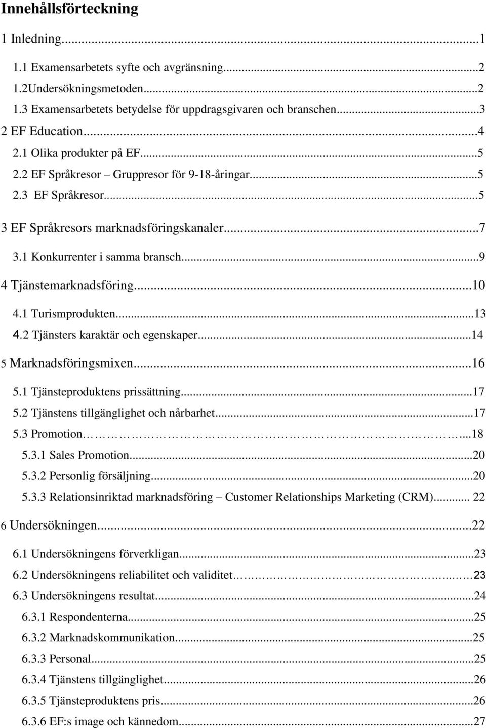 ..9 4 Tjänstemarknadsföring...10 4.1 Turismprodukten...13 4.2 Tjänsters karaktär och egenskaper...14 5 Marknadsföringsmixen...16 5.1 Tjänsteproduktens prissättning...17 5.