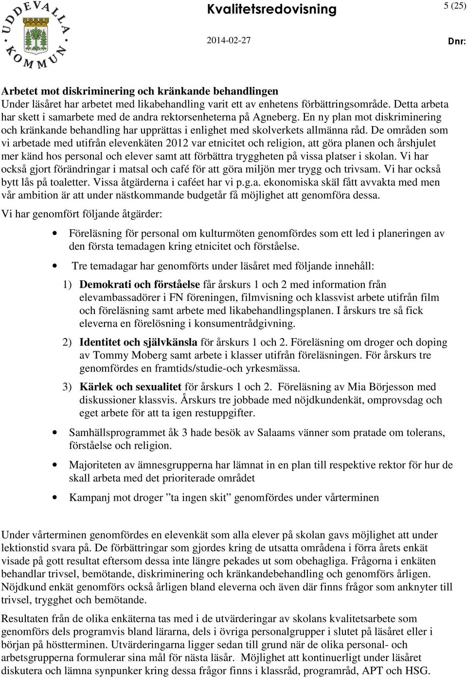 De områden som vi arbetade med utifrån elevenkäten 2012 var etnicitet och religion, att göra planen och årshjulet mer känd hos personal och elever samt att förbättra tryggheten på vissa platser i