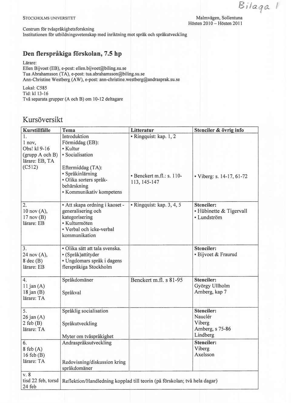 westberg@andrasprak.su.se Lokal: C585 Tid: kl 13-16 Två separata grupper (A och B) om 10-12 deltagare Kursöversikt Kurstillfälle Tema Litteratur Stenciler & övrig info 1. 1 nov, Obs!