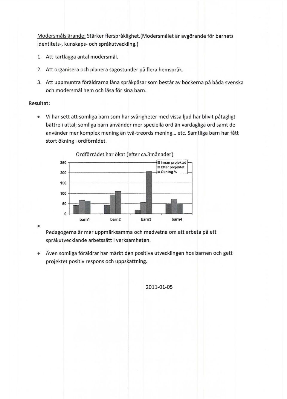 Resultat: Vi har sett att somliga barn som har svårigheter med vissa ljud har blivit påtagligt bättre i uttal; somliga barn använder mer speciella ord än vardagliga ord samt de använder mer komplex