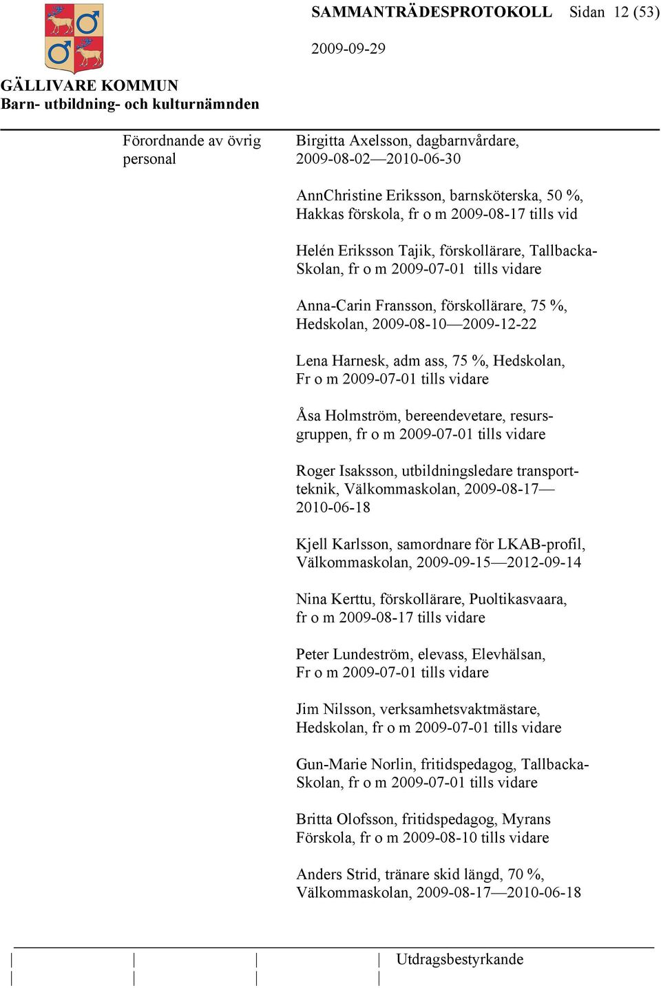 adm ass, 75 %, Hedskolan, Fr o m 2009-07-01 tills vidare Åsa Holmström, bereendevetare, resursgruppen, fr o m 2009-07-01 tills vidare Roger Isaksson, utbildningsledare transportteknik,