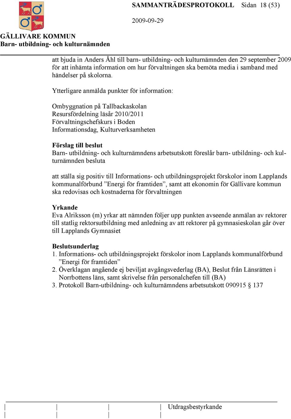 Ytterligare anmälda punkter för information: Ombyggnation på Tallbackaskolan Resursfördelning läsår 2010/2011 Förvaltningschefskurs i Boden Informationsdag, Kulturverksamheten Förslag till beslut s