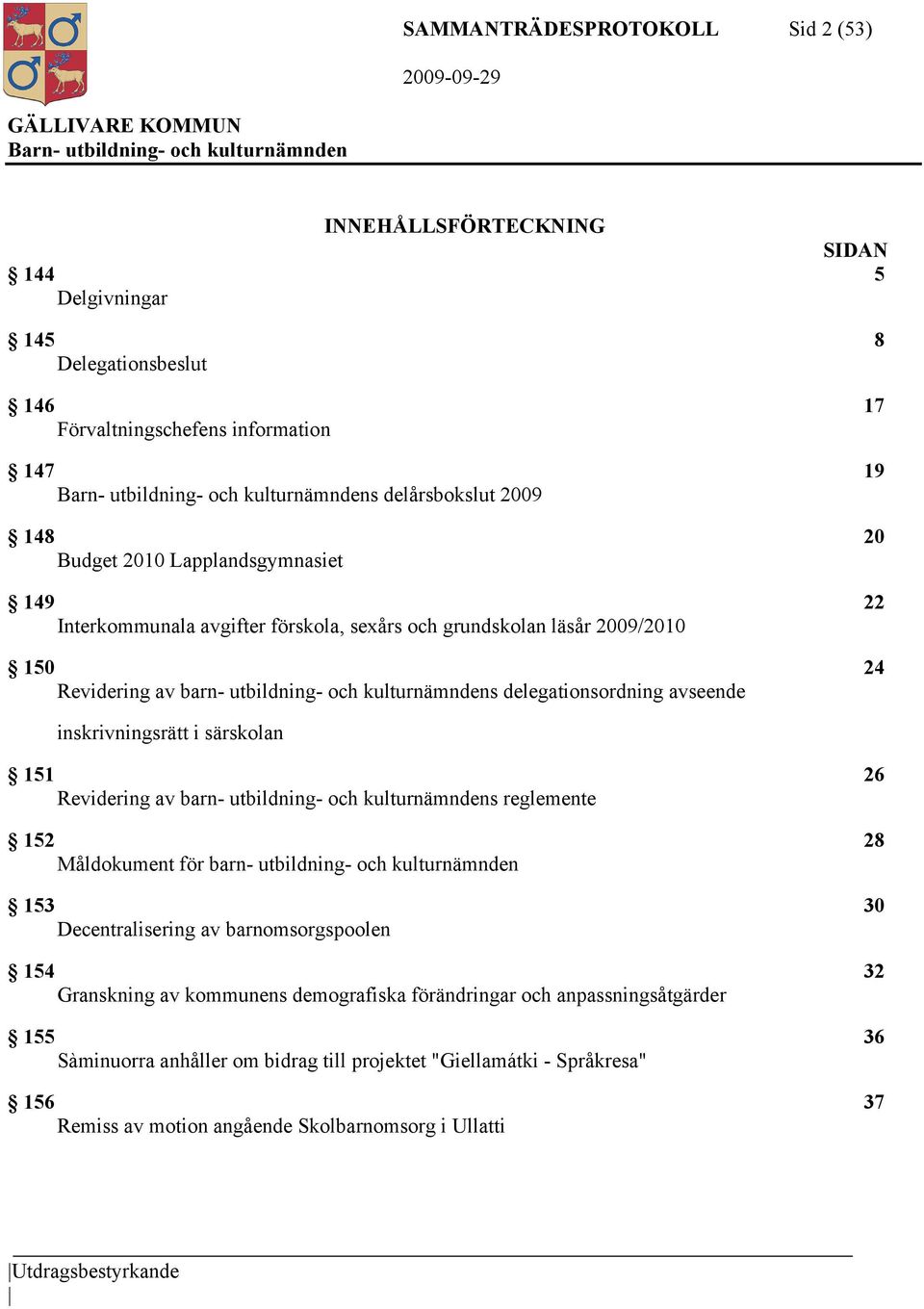 inskrivningsrätt i särskolan 151 26 Revidering av barn- utbildning- och kulturnämndens reglemente 152 28 Måldokument för barn- utbildning- och kulturnämnden 153 30 Decentralisering av