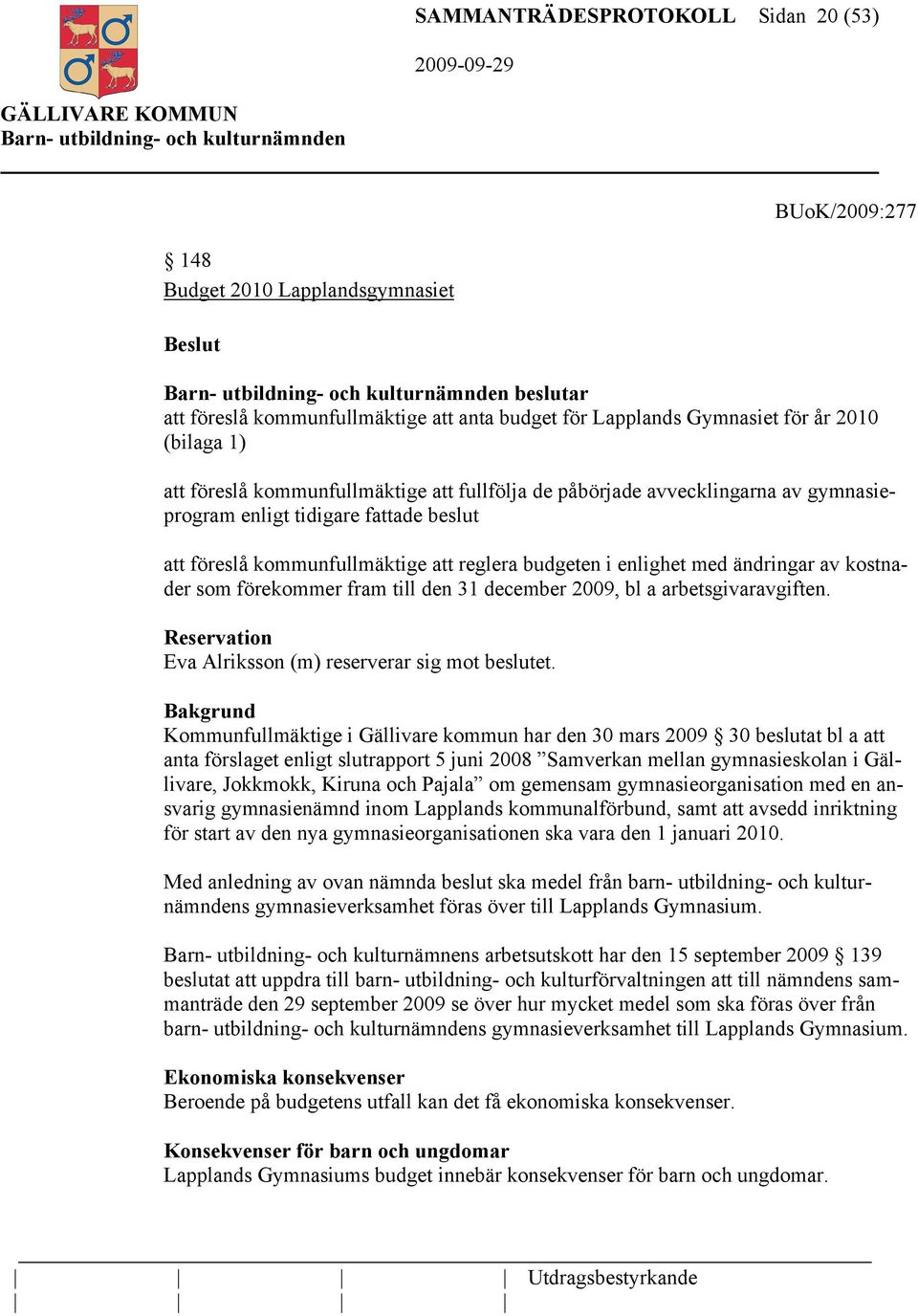 kostnader som förekommer fram till den 31 december 2009, bl a arbetsgivaravgiften. Reservation Eva Alriksson (m) reserverar sig mot beslutet.