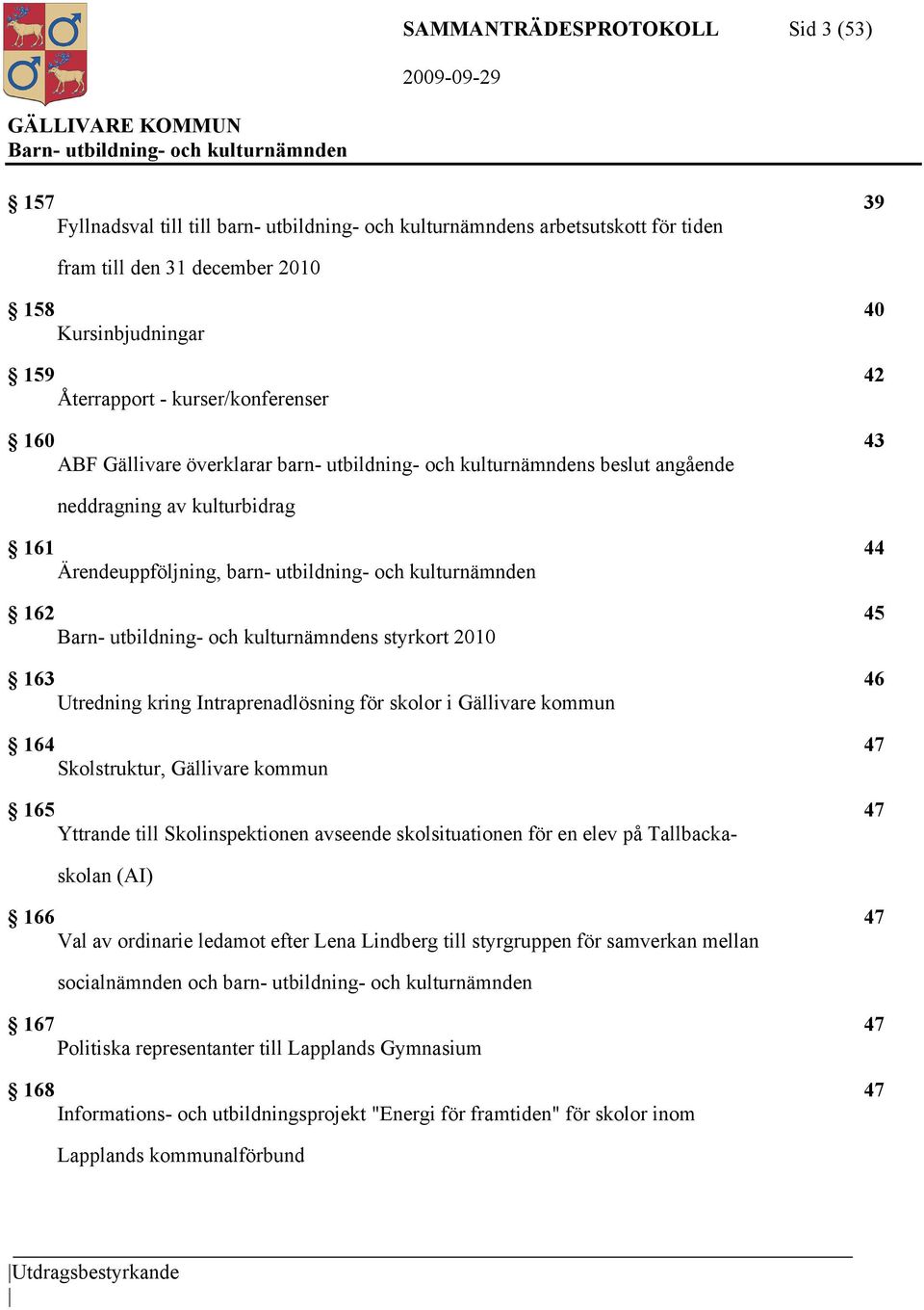 45 s styrkort 2010 163 46 Utredning kring Intraprenadlösning för skolor i Gällivare kommun 164 47 Skolstruktur, Gällivare kommun 165 47 Yttrande till Skolinspektionen avseende skolsituationen för en