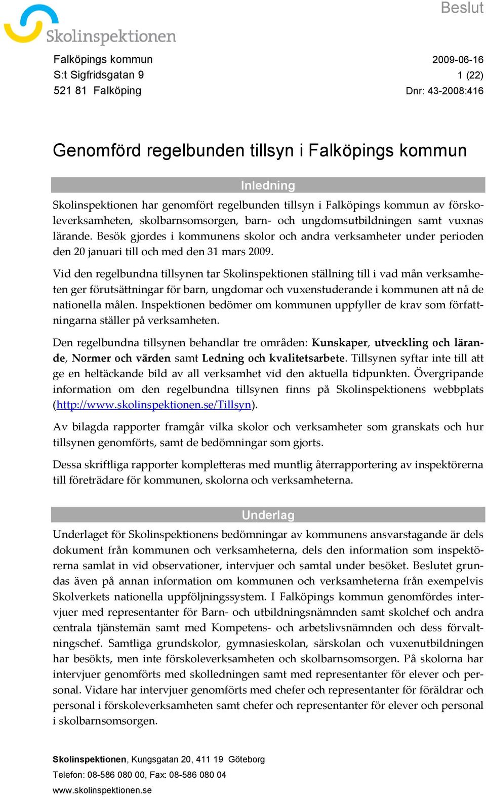 Besök gjordes i kommunens skolor och andra verksamheter under perioden den 20 januari till och med den 31 mars 2009.