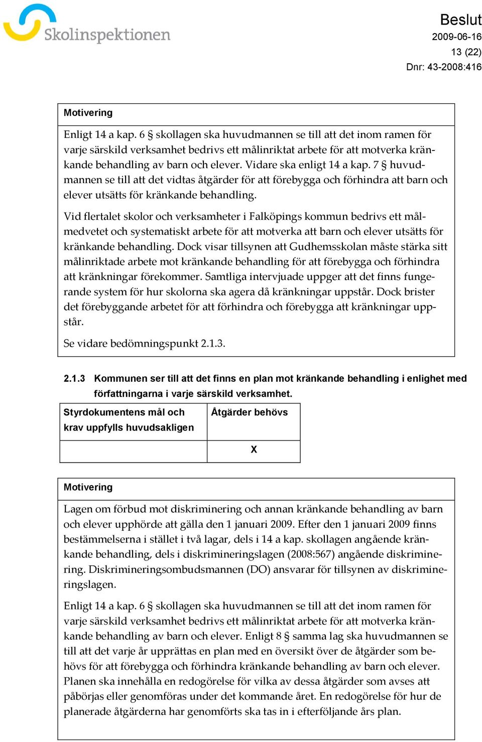 Vidare ska enligt 14 a kap. 7 huvudmannen se till att det vidtas åtgärder för att förebygga och förhindra att barn och elever utsätts för kränkande behandling.