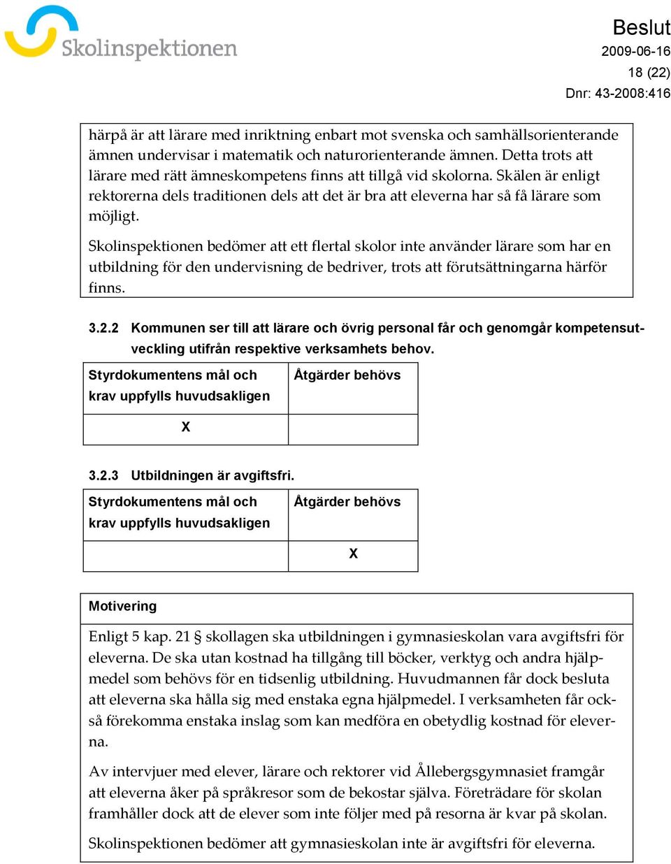 Skolinspektionen bedömer att ett flertal skolor inte använder lärare som har en utbildning för den undervisning de bedriver, trots att förutsättningarna härför finns. 3.2.