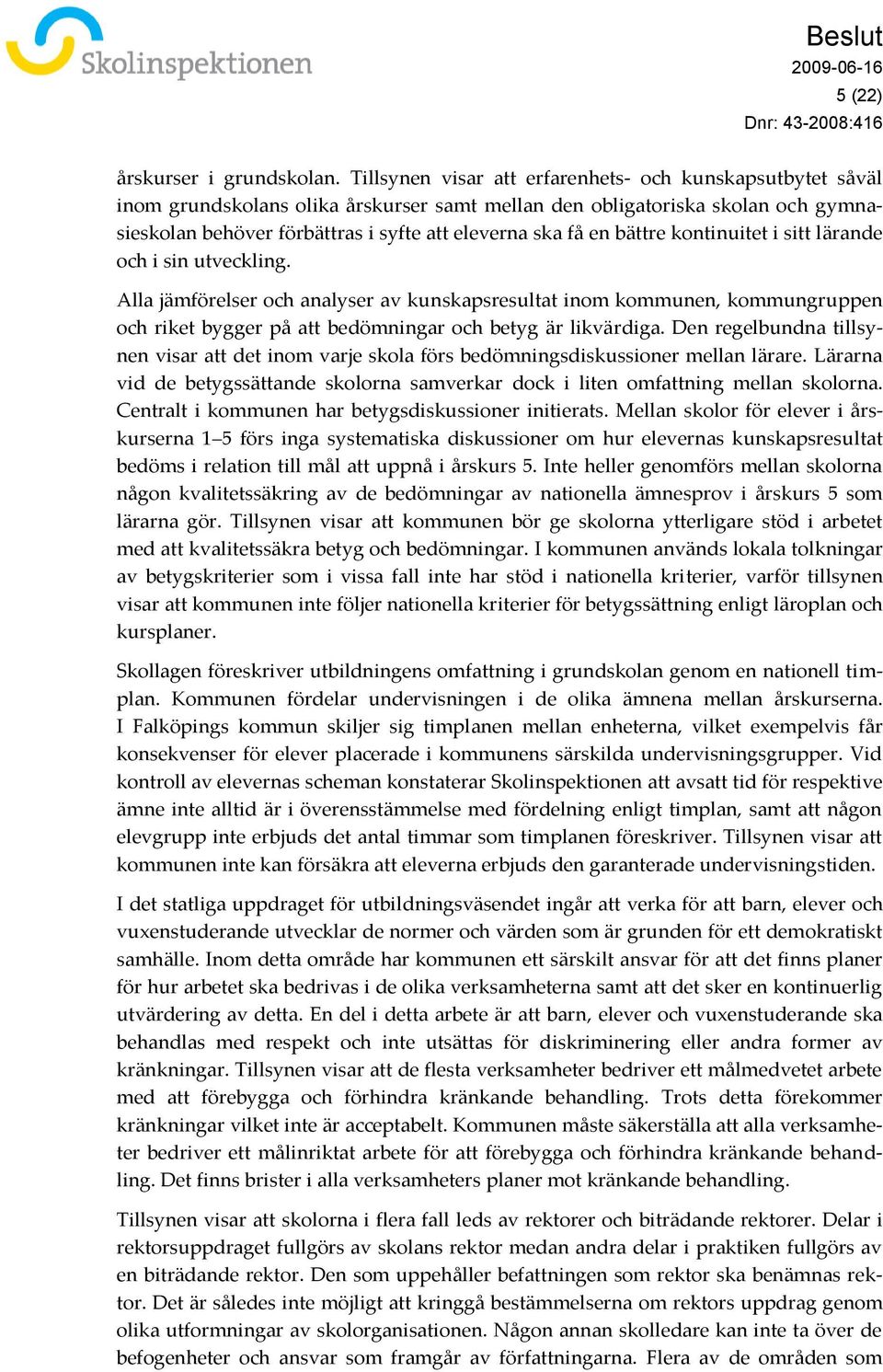 bättre kontinuitet i sitt lärande och i sin utveckling. Alla jämförelser och analyser av kunskapsresultat inom kommunen, kommungruppen och riket bygger på att bedömningar och betyg är likvärdiga.