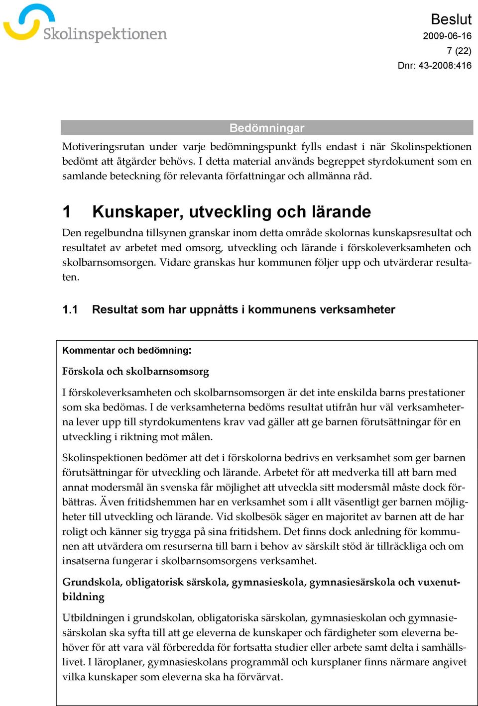 1 Kunskaper, utveckling och lärande Den regelbundna tillsynen granskar inom detta område skolornas kunskapsresultat och resultatet av arbetet med omsorg, utveckling och lärande i förskoleverksamheten