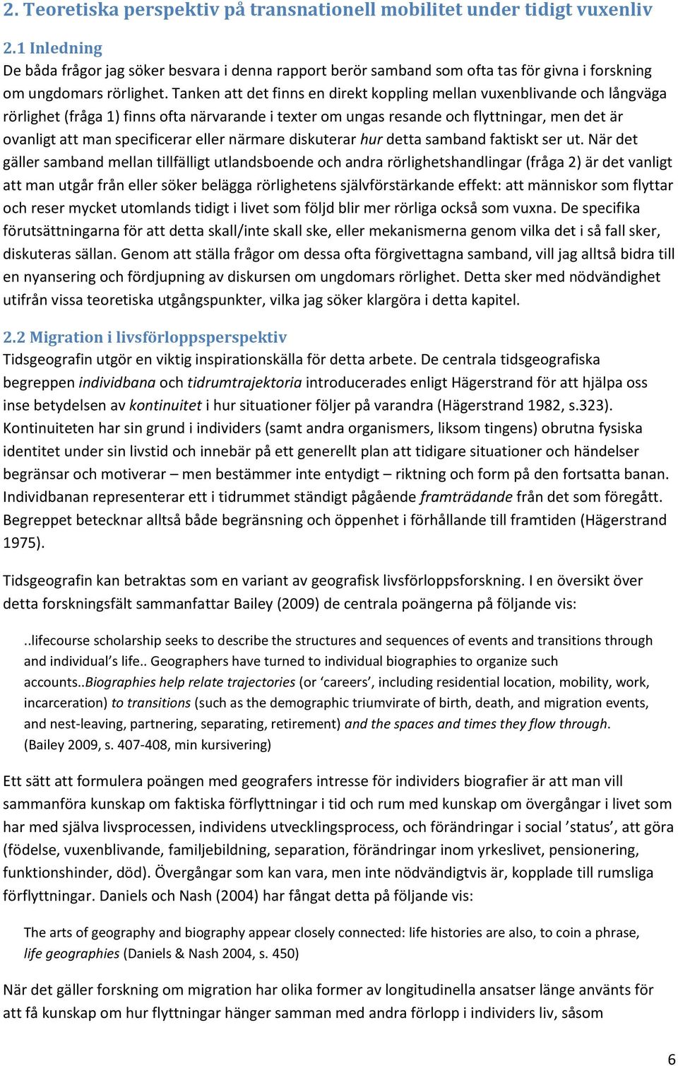 Tanken att det finns en direkt koppling mellan vuxenblivande och långväga rörlighet (fråga 1) finns ofta närvarande i texter om ungas resande och flyttningar, men det är ovanligt att man specificerar