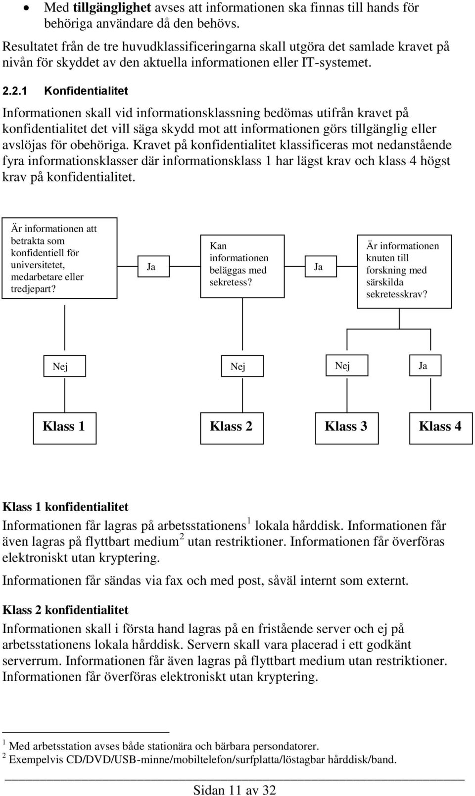 2.1 Konfidentialitet Informationen skall vid informationsklassning bedömas utifrån kravet på konfidentialitet det vill säga skydd mot att informationen görs tillgänglig eller avslöjas för obehöriga.