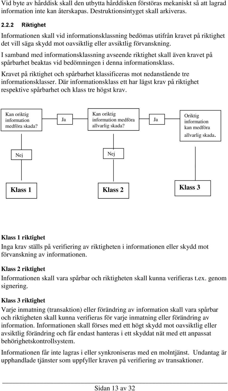 I samband med informationsklassning avseende riktighet skall även kravet på spårbarhet beaktas vid bedömningen i denna informationsklass.