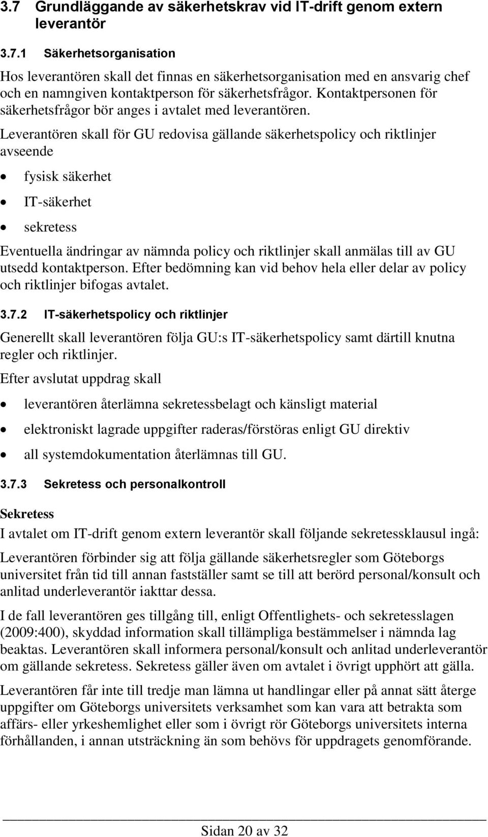 Leverantören skall för GU redovisa gällande säkerhetspolicy och riktlinjer avseende fysisk säkerhet IT-säkerhet sekretess Eventuella ändringar av nämnda policy och riktlinjer skall anmälas till av GU