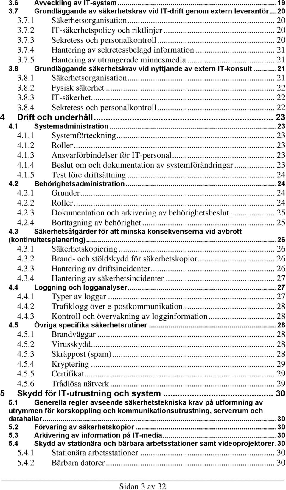 .. 21 3.8.2 Fysisk säkerhet... 22 3.8.3 IT-säkerhet... 22 3.8.4 Sekretess och personalkontroll... 22 4 Drift och underhåll... 23 4.1 Systemadministration... 23 4.1.1 Systemförteckning... 23 4.1.2 Roller.