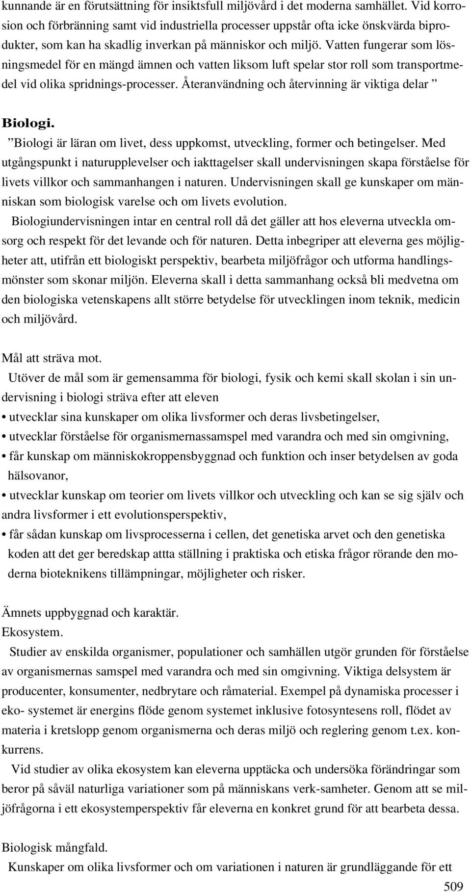 Vatten fungerar som lösningsmedel för en mängd ämnen och vatten liksom luft spelar stor roll som transportmedel vid olika spridnings-processer. Återanvändning och återvinning är viktiga delar Biologi.