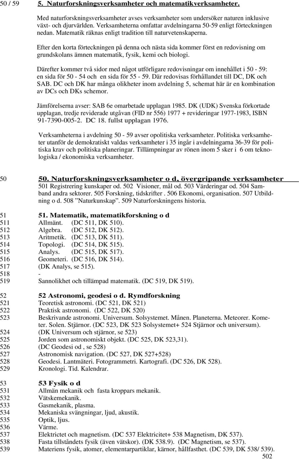 Efter den korta förteckningen på denna och nästa sida kommer först en redovisning om grundskolans ämnen matematik, fysik, kemi och biologi.