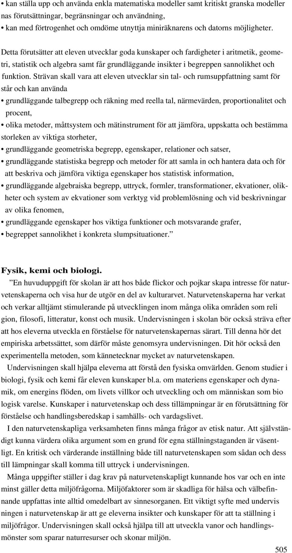 Detta förutsätter att eleven utvecklar goda kunskaper och fardigheter i aritmetik, geometri, statistik och algebra samt får grundläggande insikter i begreppen sannolikhet och funktion.