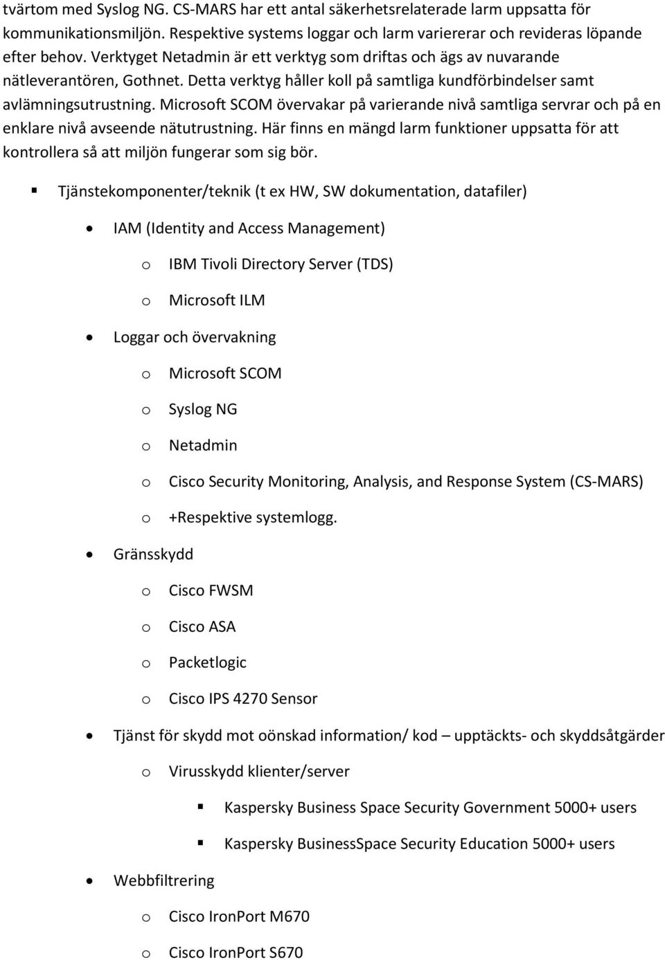 Micrsft SCOM övervakar på varierande nivå samtliga servrar ch på en enklare nivå avseende nätutrustning. Här finns en mängd larm funktiner uppsatta för att kntrllera så att miljön fungerar sm sig bör.