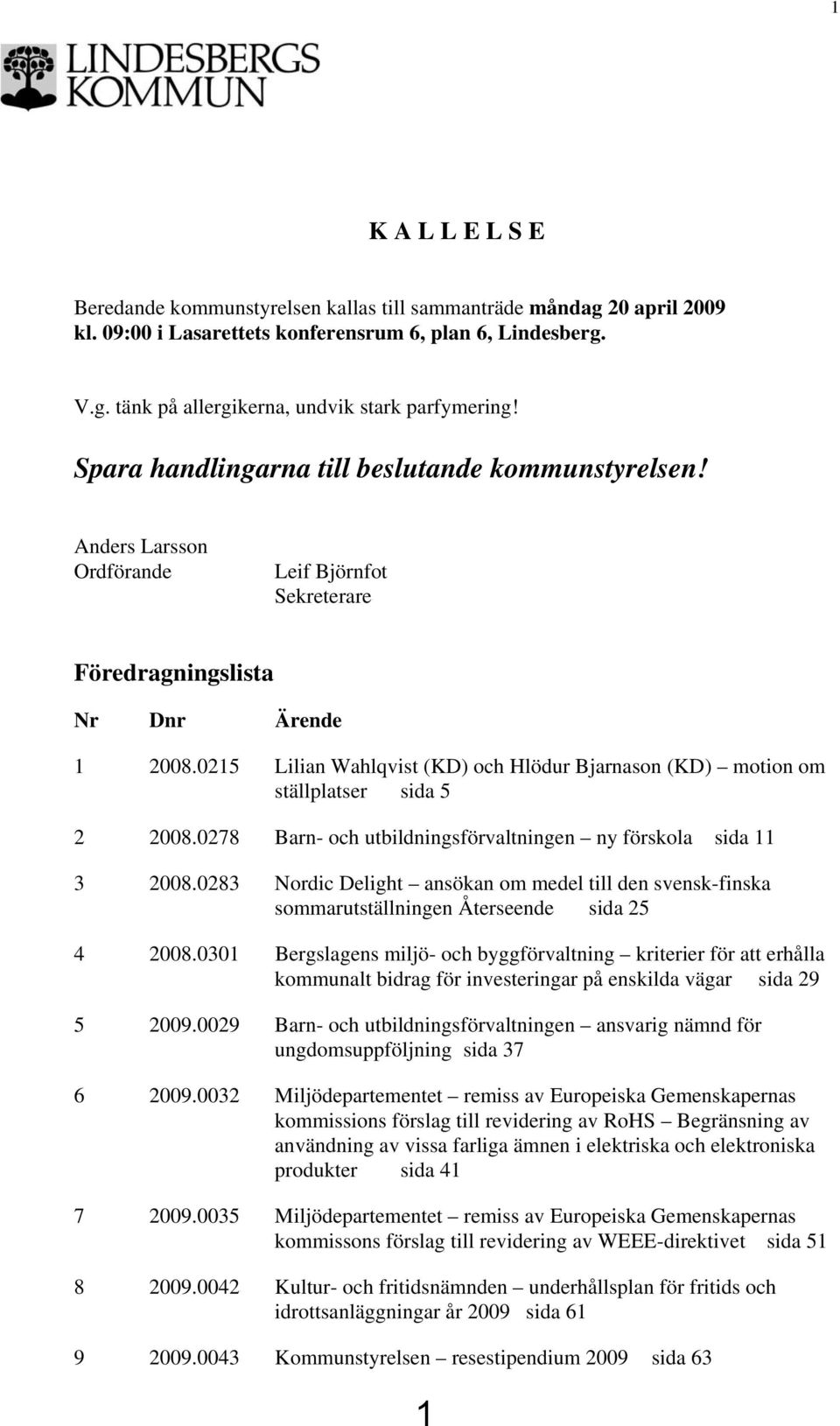 0215 Lilian Wahlqvist (KD) och Hlödur Bjarnason (KD) motion om ställplatser sida 5 2 2008.0278 Barn- och utbildningsförvaltningen ny förskola sida 11 3 2008.