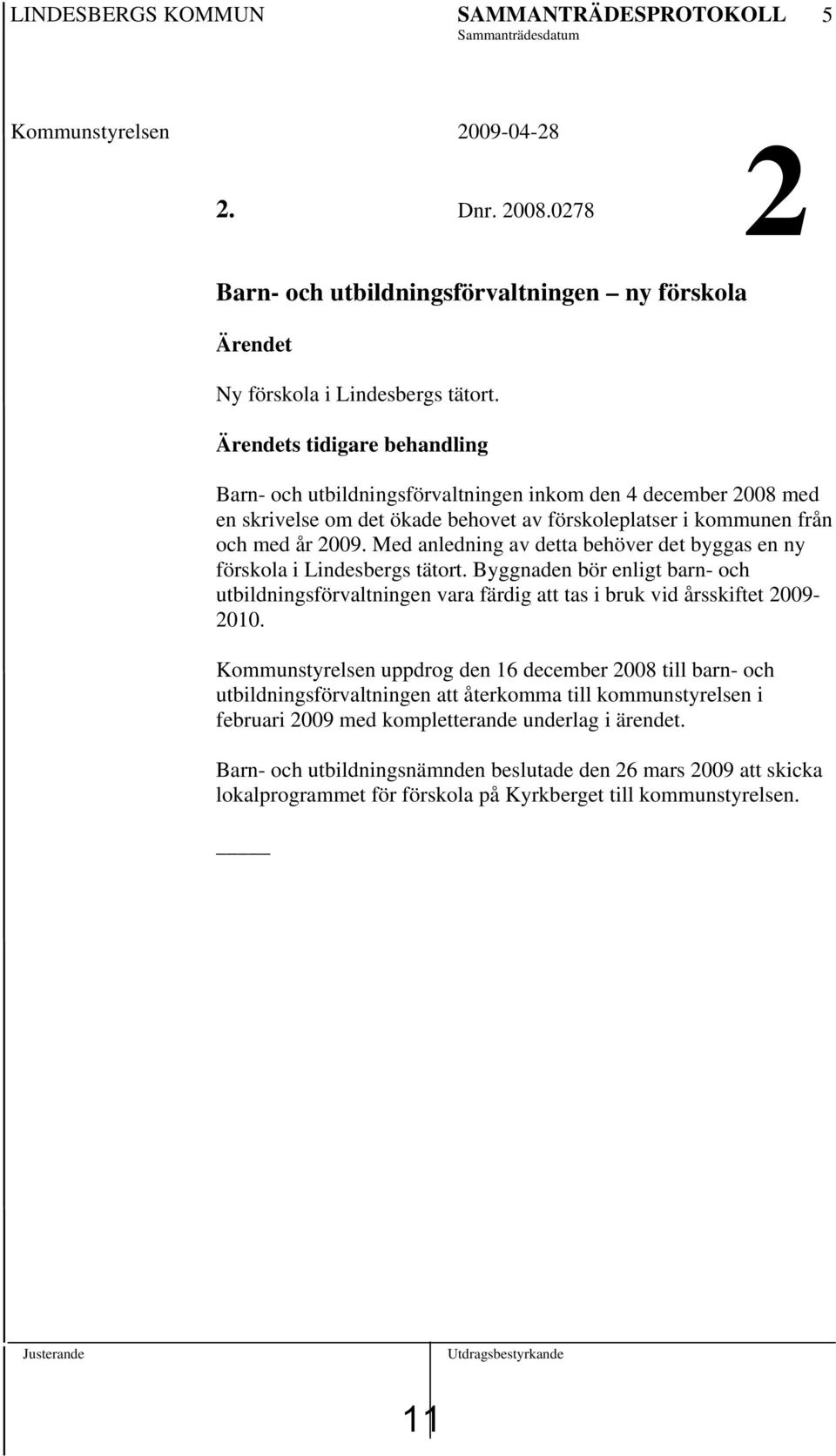 Med anledning av detta behöver det byggas en ny förskola i Lindesbergs tätort. Byggnaden bör enligt barn- och utbildningsförvaltningen vara färdig att tas i bruk vid årsskiftet 2009-2010.