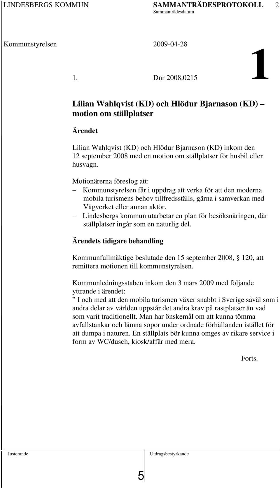 husbil eller husvagn. Motionärerna föreslog att: Kommunstyrelsen får i uppdrag att verka för att den moderna mobila turismens behov tillfredsställs, gärna i samverkan med Vägverket eller annan aktör.